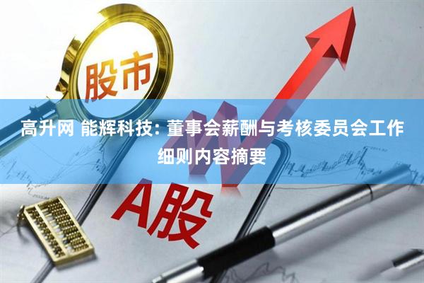 高升网 能辉科技: 董事会薪酬与考核委员会工作细则内容摘要