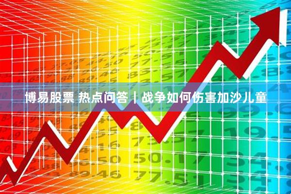 博易股票 热点问答｜战争如何伤害加沙儿童