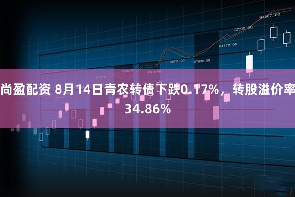尚盈配资 8月14日青农转债下跌0.17%，转股溢价率34.86%