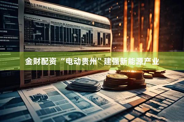 金财配资 “电动贵州”建强新能源产业