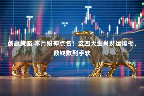 创赢策略 本月财神点名！这四大生肖财运爆棚，数钱数到手软